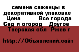 семена,саженцы в декоративной упаковке › Цена ­ 350 - Все города Сад и огород » Другое   . Тверская обл.,Ржев г.